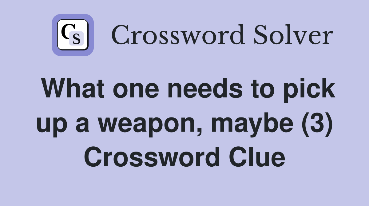 What one needs to pick up a weapon, maybe (3) Crossword Clue