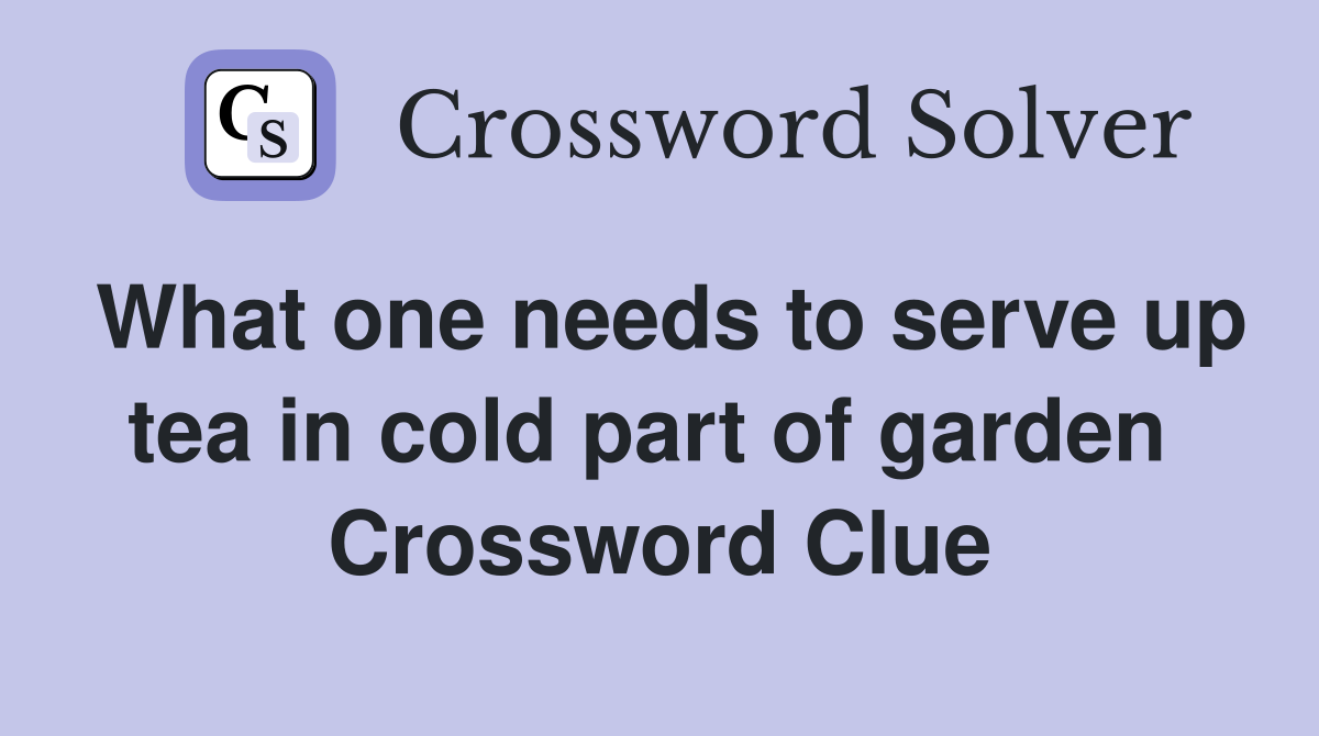 What one needs to serve up tea in cold part of garden  Crossword Clue