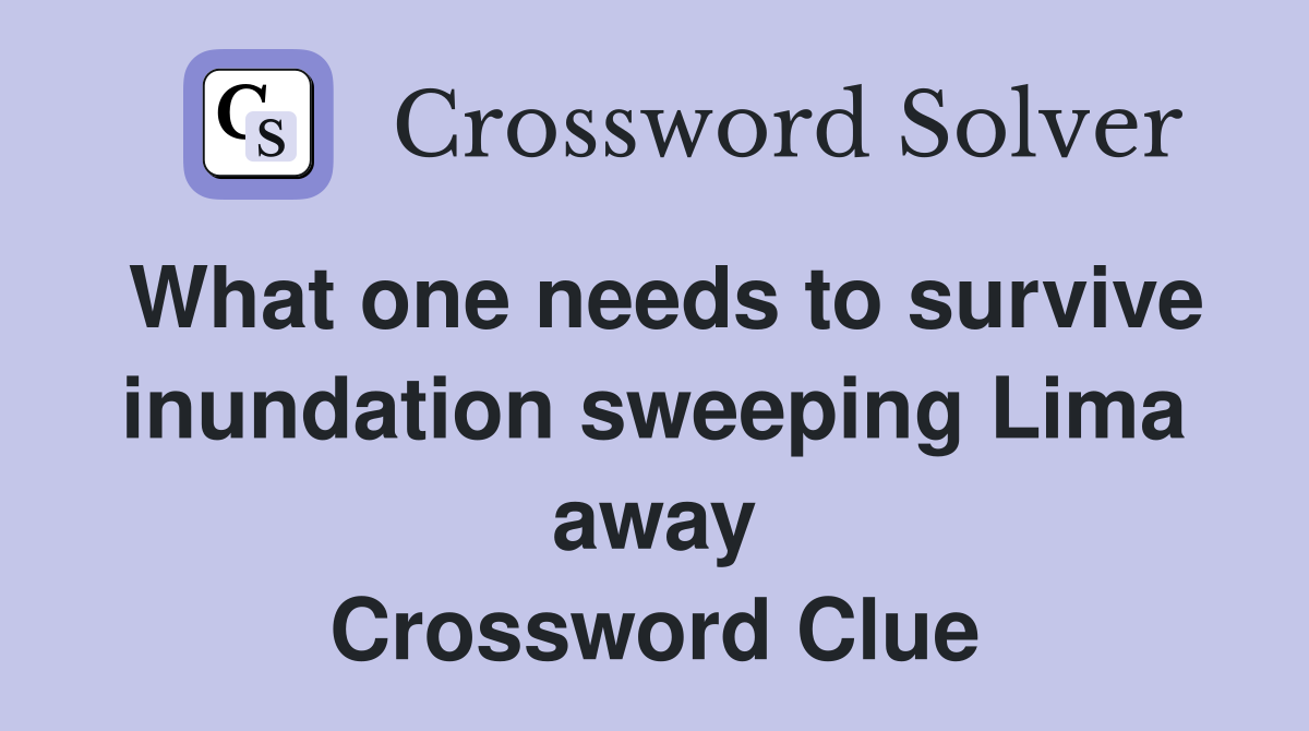 What one needs to survive inundation sweeping Lima away Crossword Clue