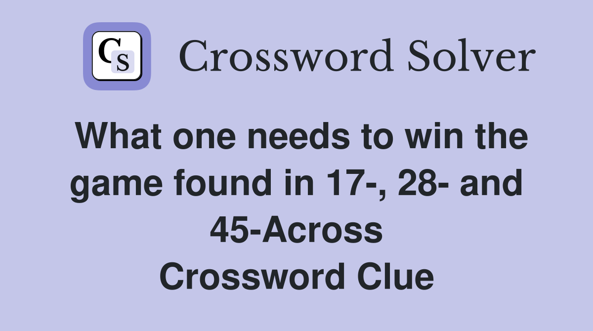 What one needs to win the game found in 17-, 28- and 45-Across Crossword Clue