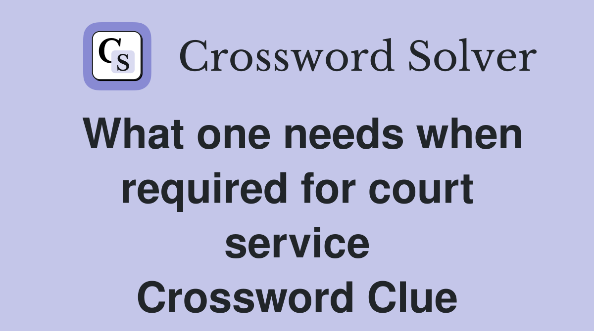 What one needs when required for court service Crossword Clue