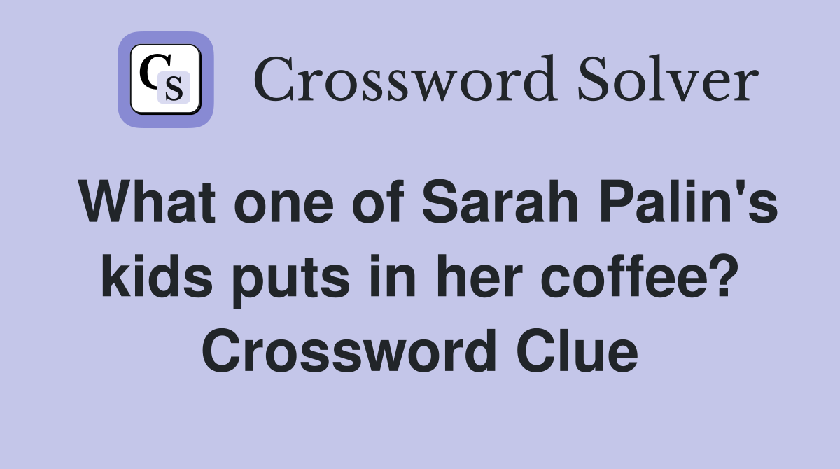 What one of Sarah Palin's kids puts in her coffee? Crossword Clue