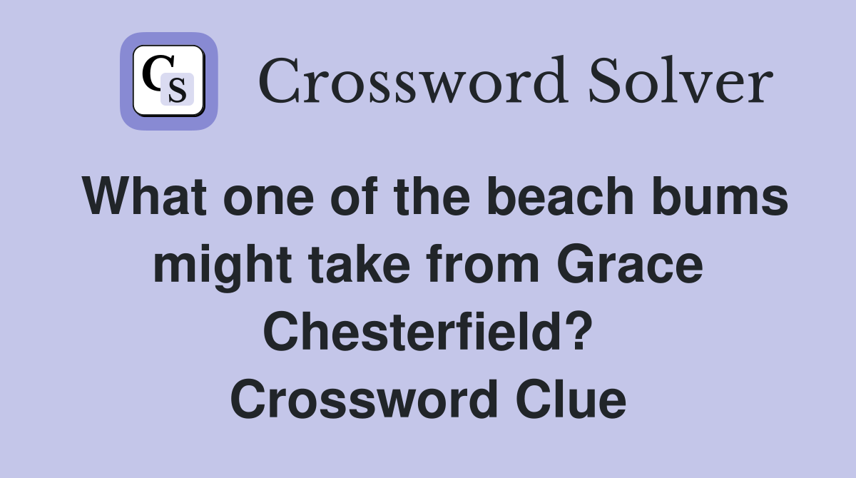 What one of the beach bums might take from Grace Chesterfield? Crossword Clue