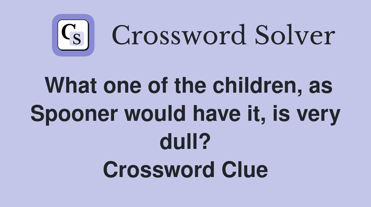 What one of the children, as Spooner would have it, is very dull? Crossword Clue