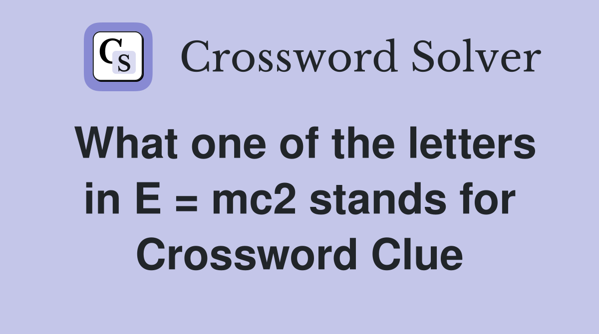 What one of the letters in E = mc2 stands for Crossword Clue