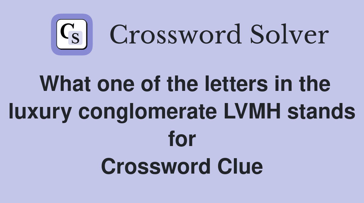 What one of the letters in the luxury conglomerate LVMH stands for Crossword Clue