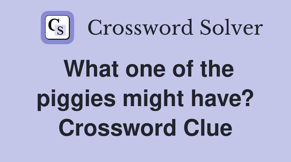What one of the piggies might have? Crossword Clue