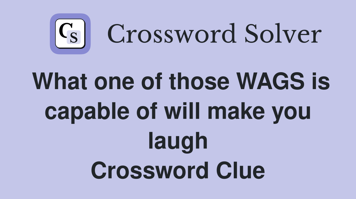 What one of those WAGS is capable of will make you laugh Crossword Clue
