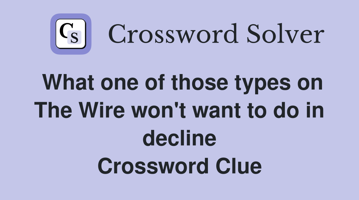 What one of those types on The Wire won't want to do in decline Crossword Clue