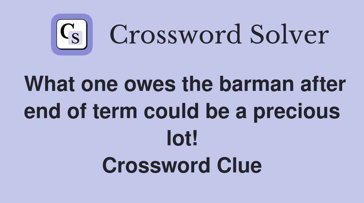 What one owes the barman after end of term could be a precious lot! Crossword Clue