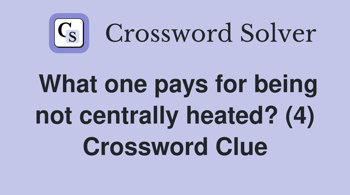 What one pays for being not centrally heated? (4) Crossword Clue
