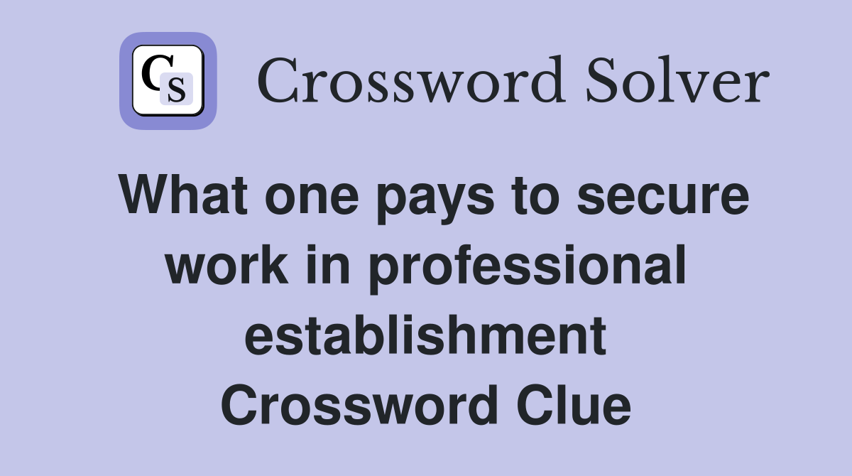 What one pays to secure work in professional establishment Crossword Clue