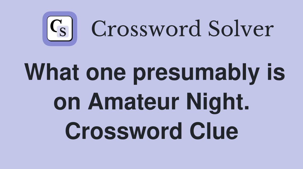 What one presumably is on Amateur Night. Crossword Clue