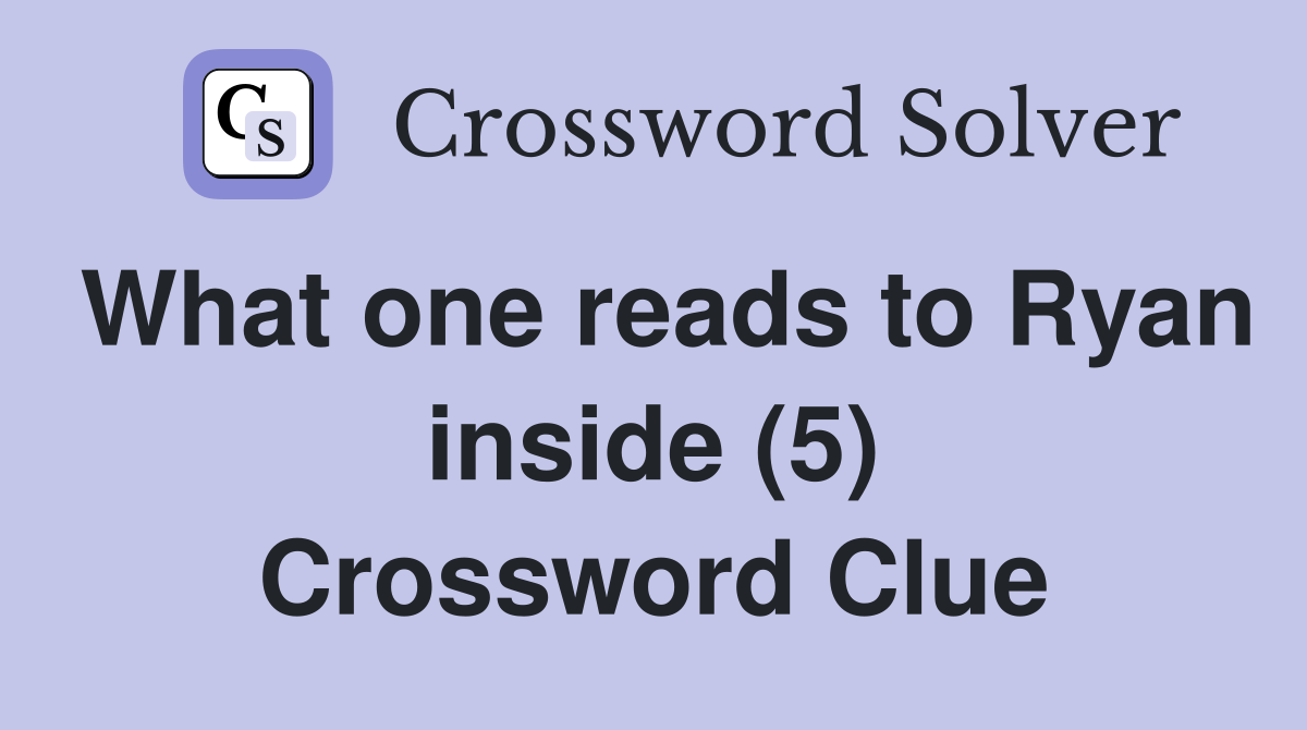 What one reads to Ryan inside (5) Crossword Clue
