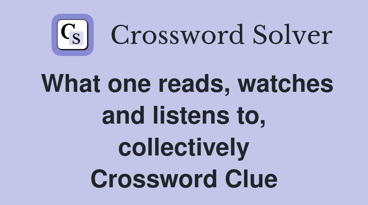 What one reads, watches and listens to, collectively Crossword Clue
