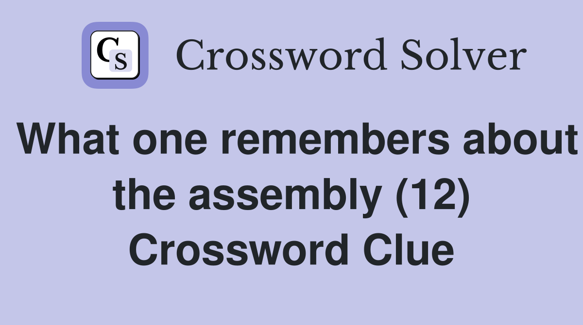 What one remembers about the assembly (12) Crossword Clue