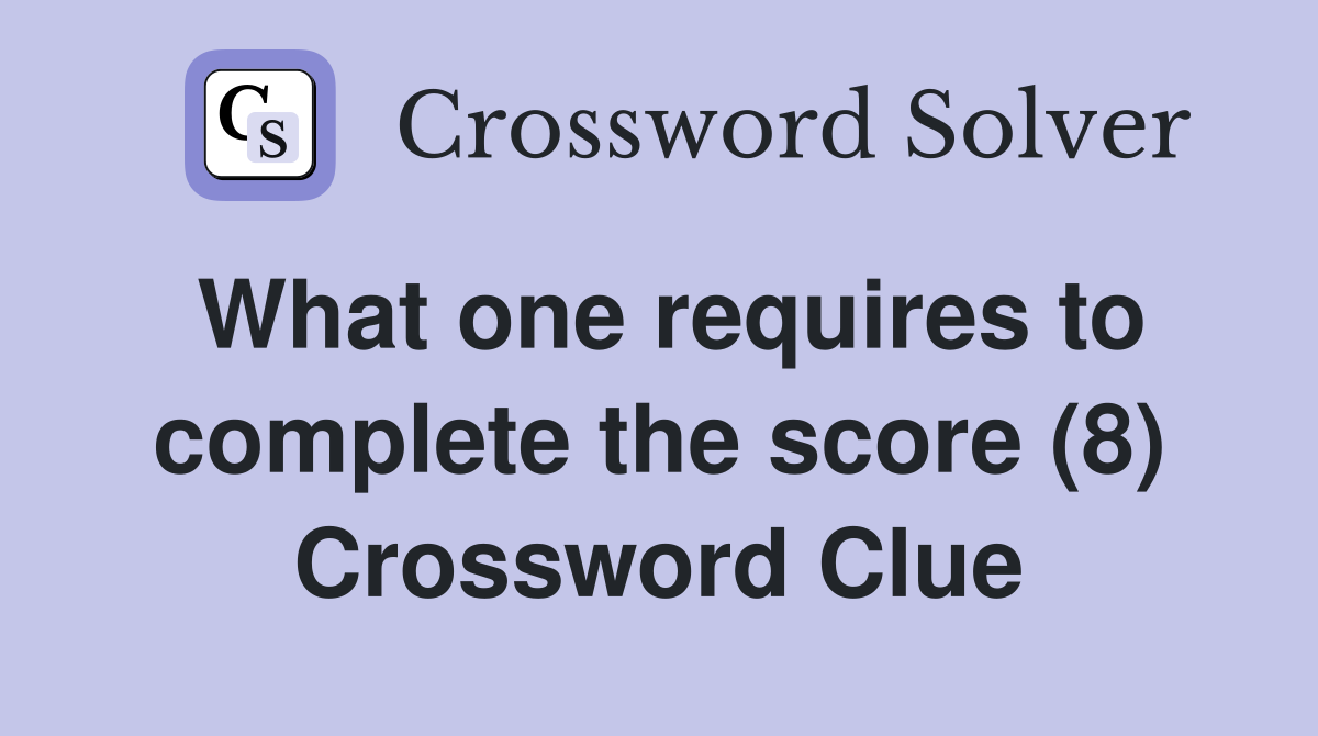 What one requires to complete the score (8) Crossword Clue