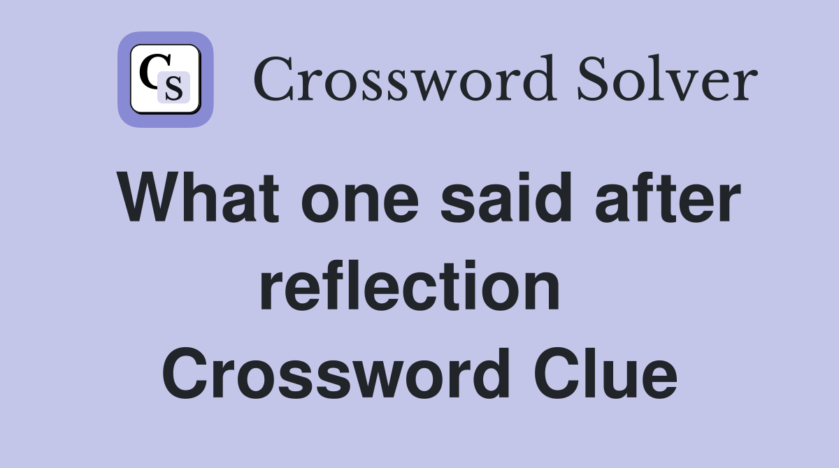 What one said after reflection  Crossword Clue