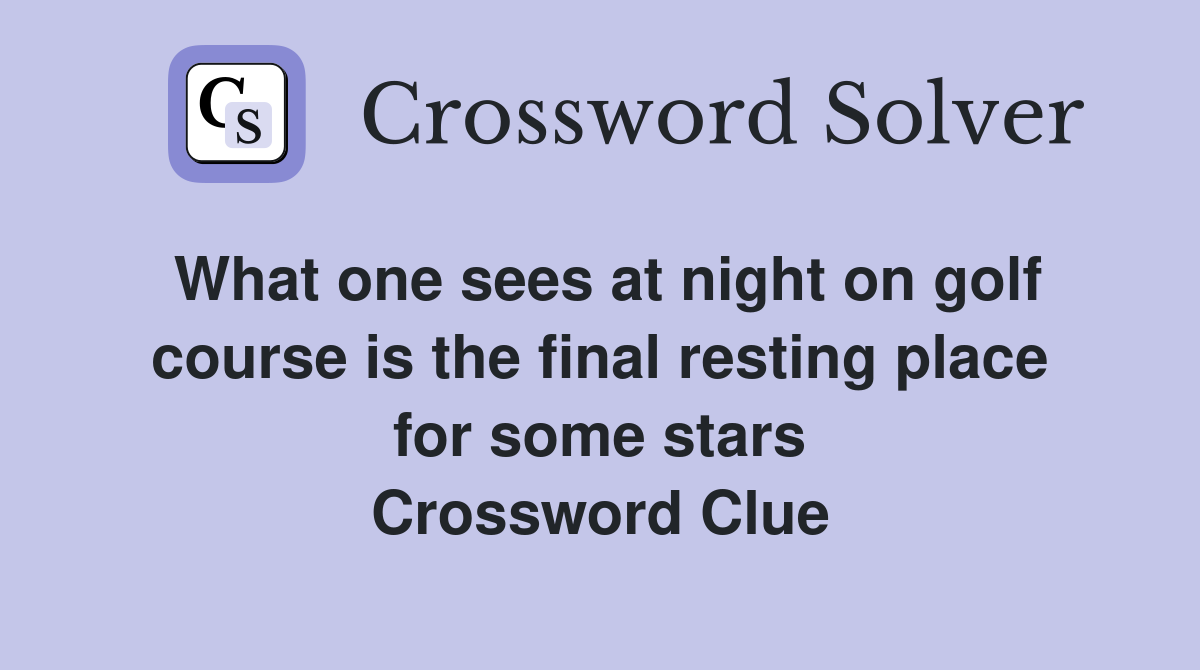 What one sees at night on golf course is the final resting place for some stars Crossword Clue