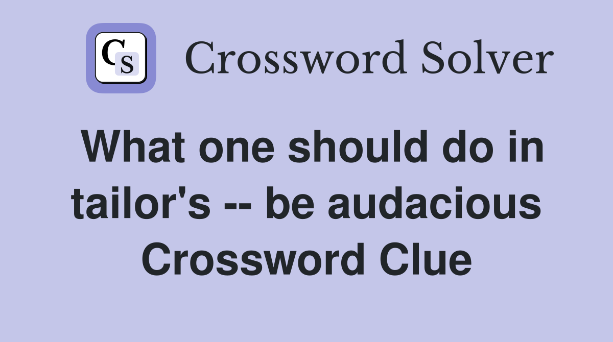 What one should do in tailor's -- be audacious Crossword Clue