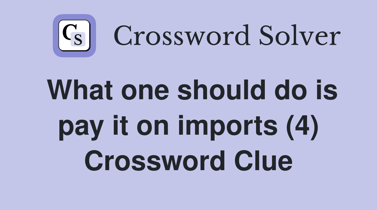 What one should do is pay it on imports (4) Crossword Clue