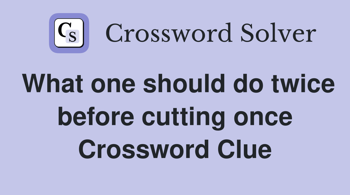 What one should do twice before cutting once Crossword Clue