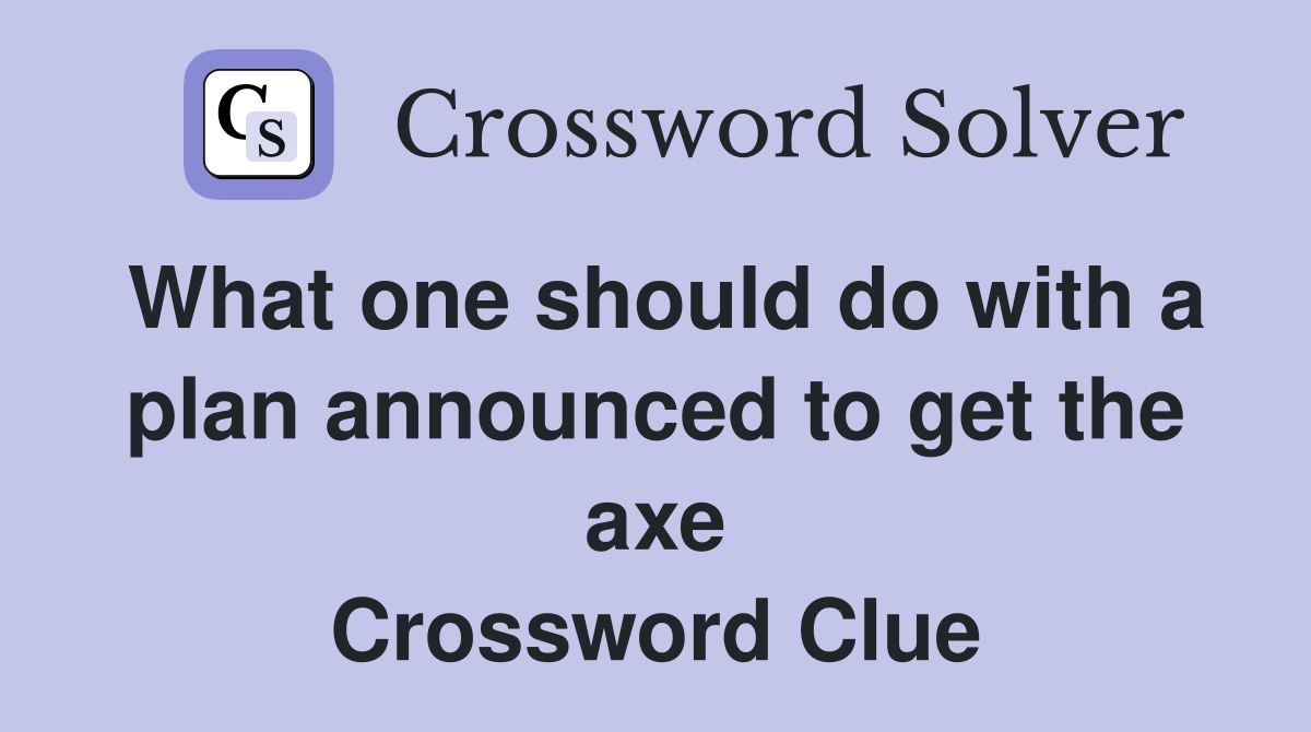 What one should do with a plan announced to get the axe Crossword Clue