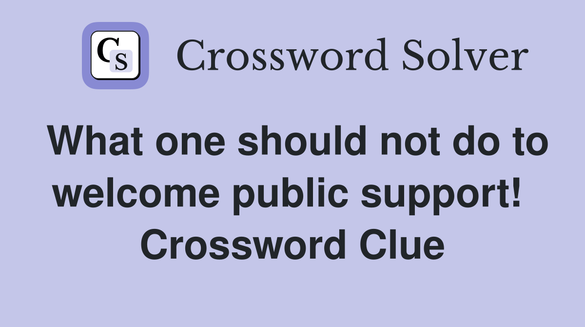 What one should not do to welcome public support!  Crossword Clue