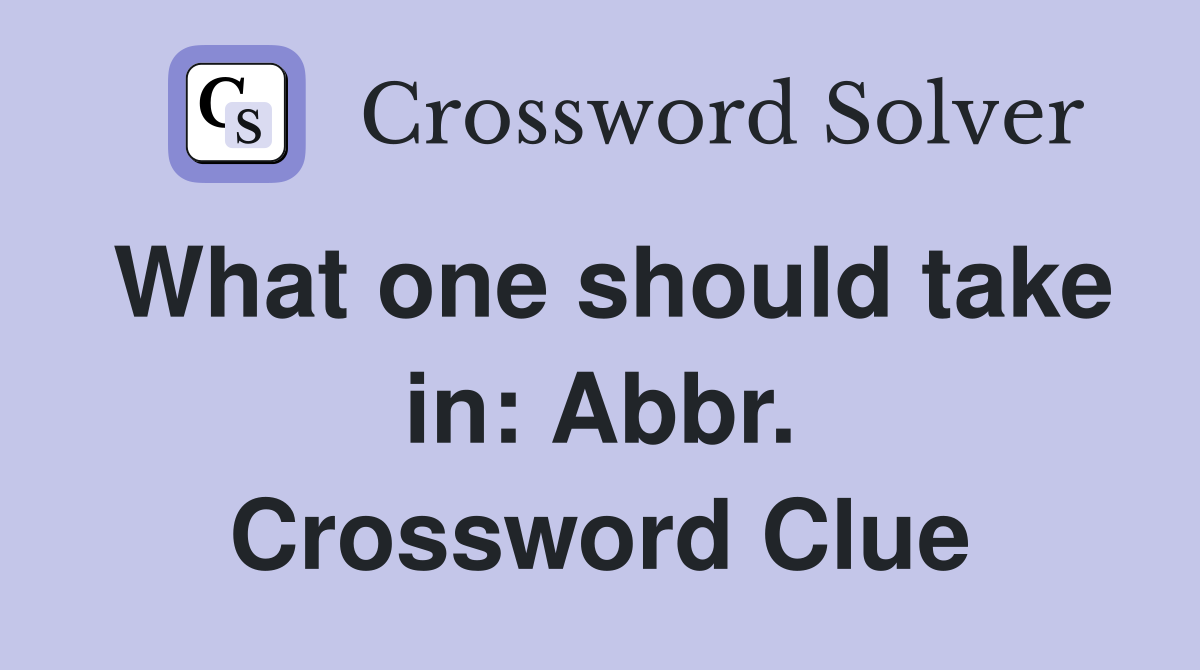 What one should take in: Abbr. Crossword Clue