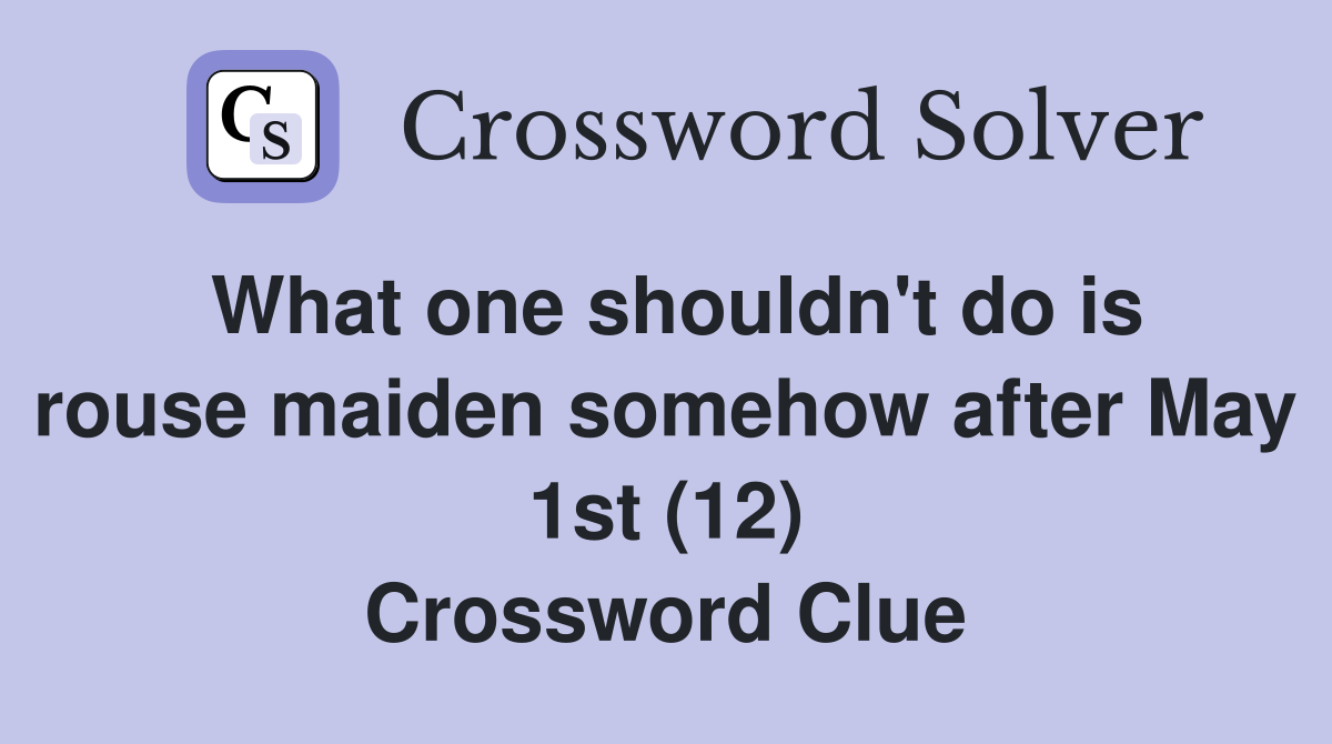 What one shouldn't do is rouse maiden somehow after May 1st (12) Crossword Clue