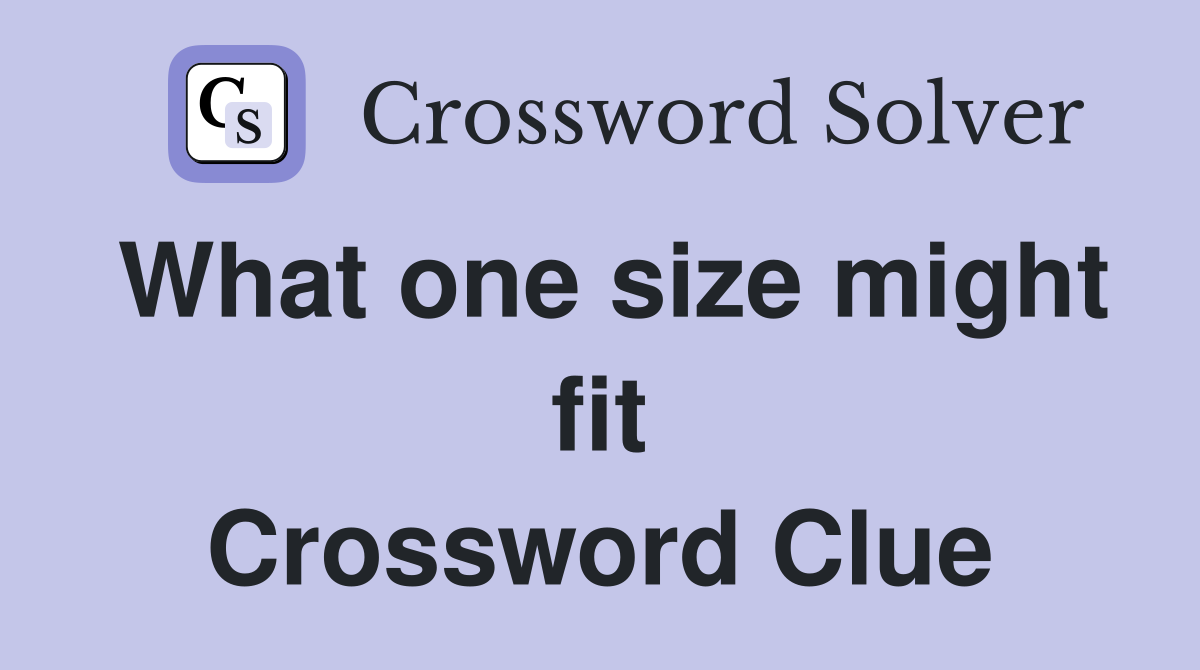What one size might fit Crossword Clue