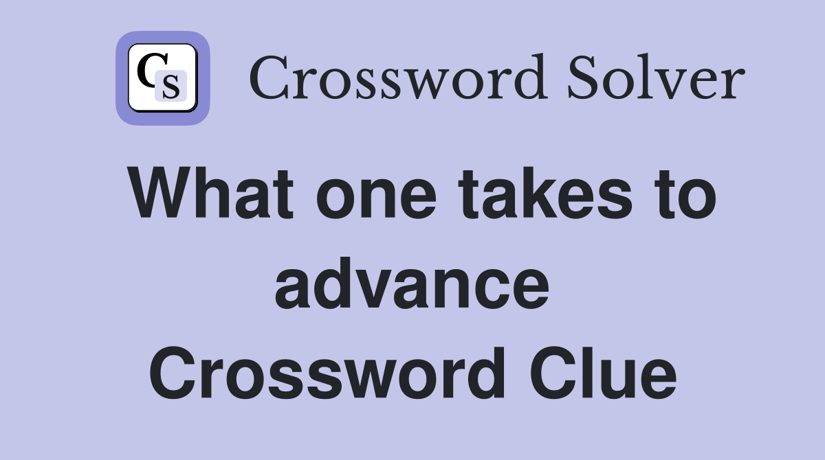 What one takes to advance Crossword Clue