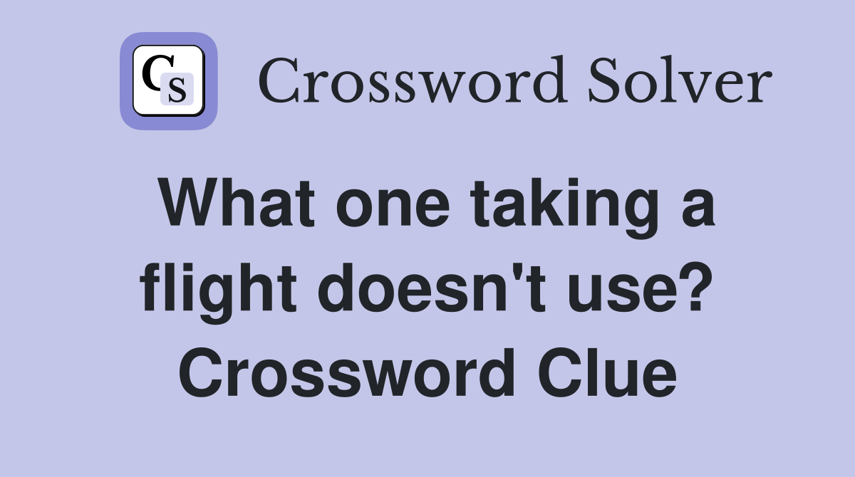 What one taking a flight doesn't use? Crossword Clue