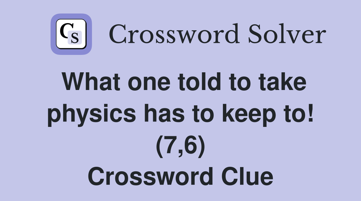 What one told to take physics has to keep to! (7,6) Crossword Clue