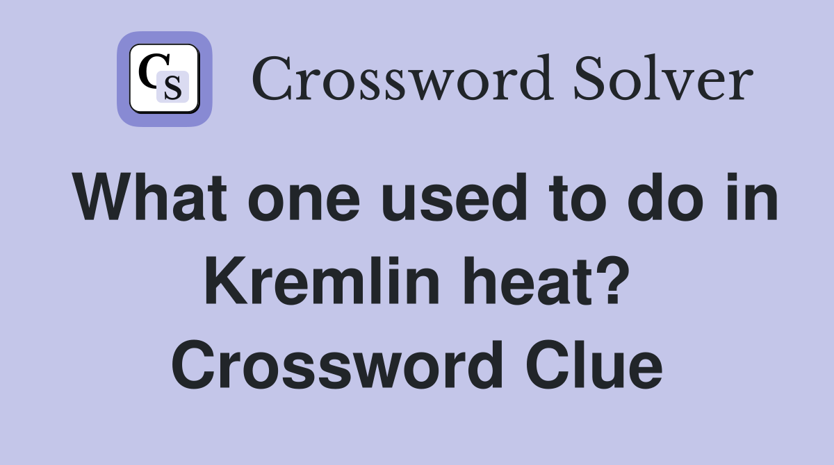 What one used to do in Kremlin heat? Crossword Clue