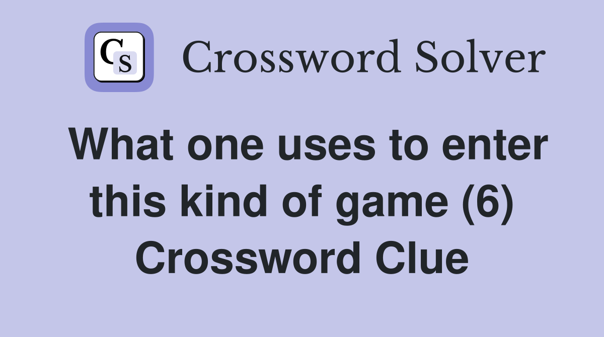 What one uses to enter this kind of game (6) Crossword Clue