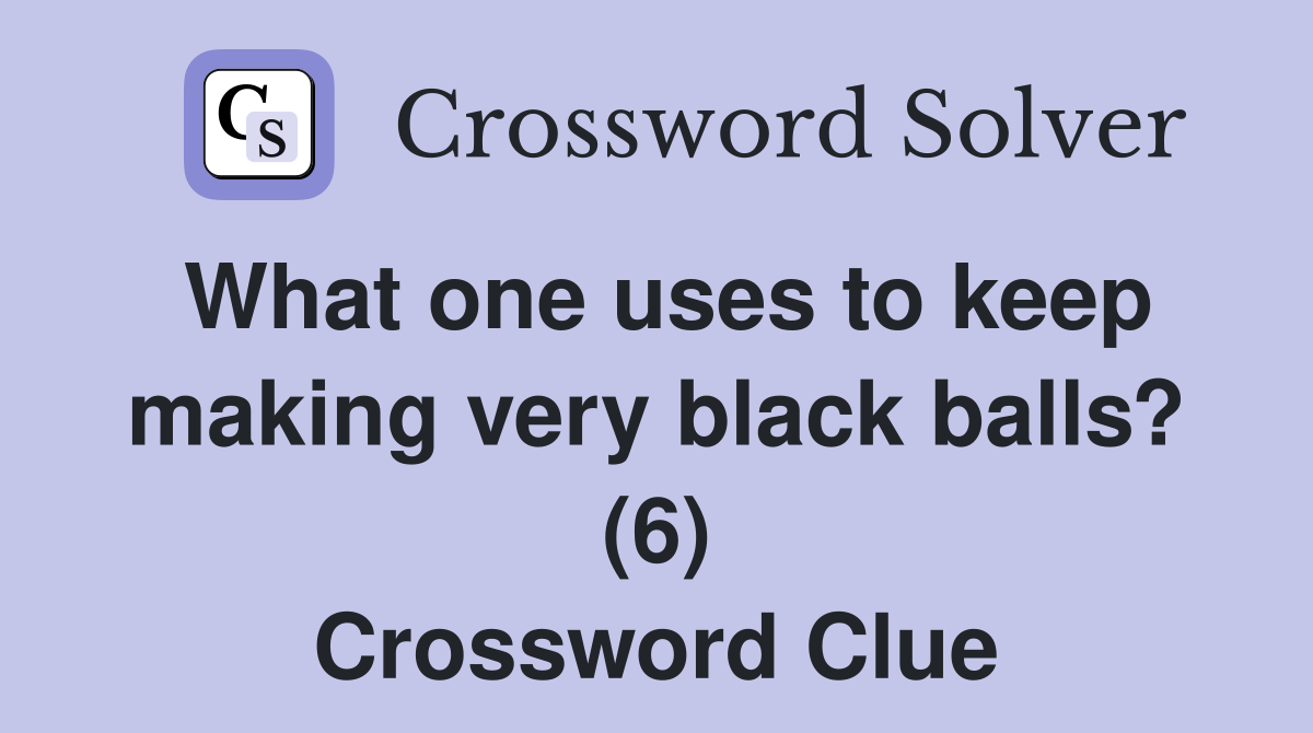 What one uses to keep making very black balls? (6) Crossword Clue