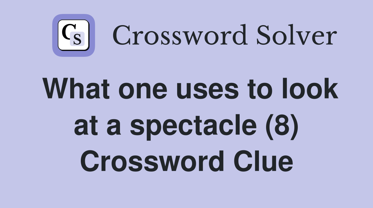 What one uses to look at a spectacle (8) Crossword Clue