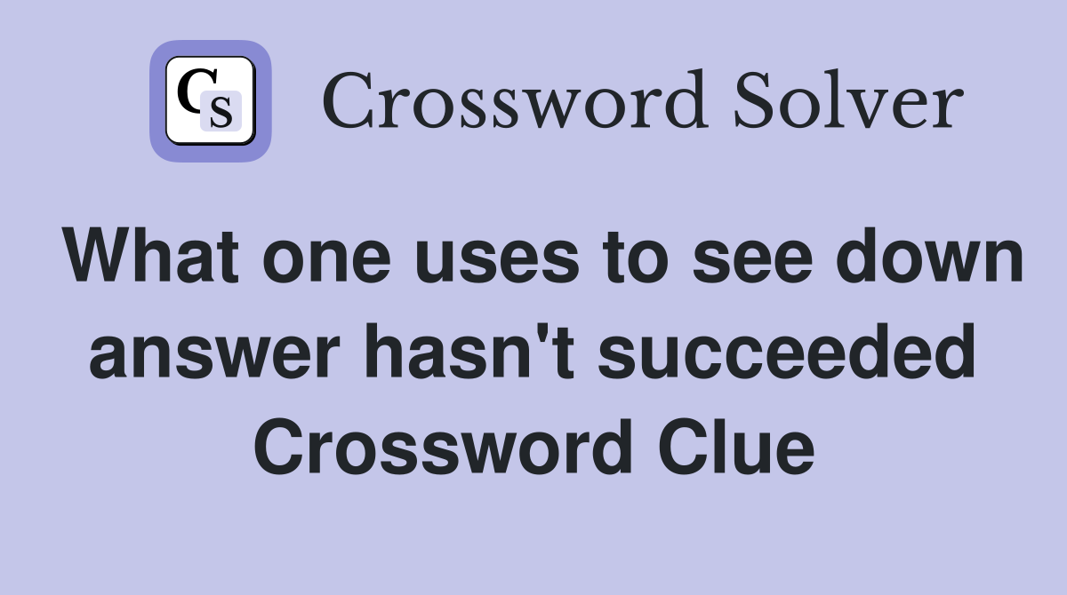 What one uses to see down answer hasn't succeeded Crossword Clue
