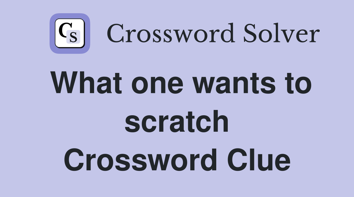 What one wants to scratch Crossword Clue
