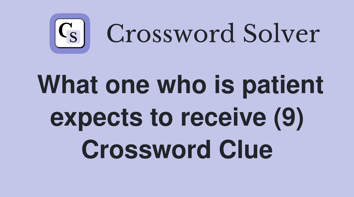 What one who is patient expects to receive (9) Crossword Clue
