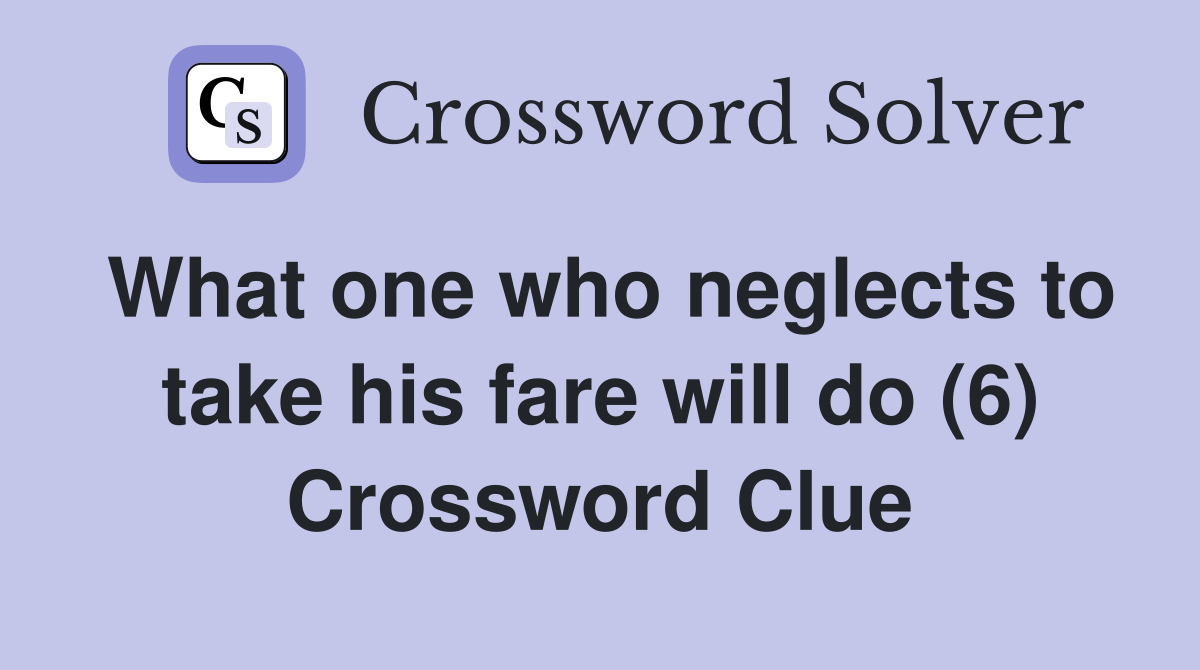 What one who neglects to take his fare will do (6) Crossword Clue