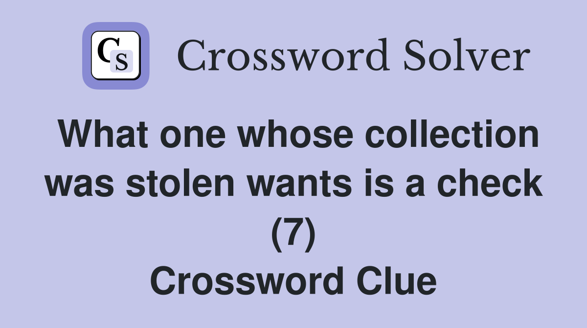 What one whose collection was stolen wants is a check (7) Crossword Clue