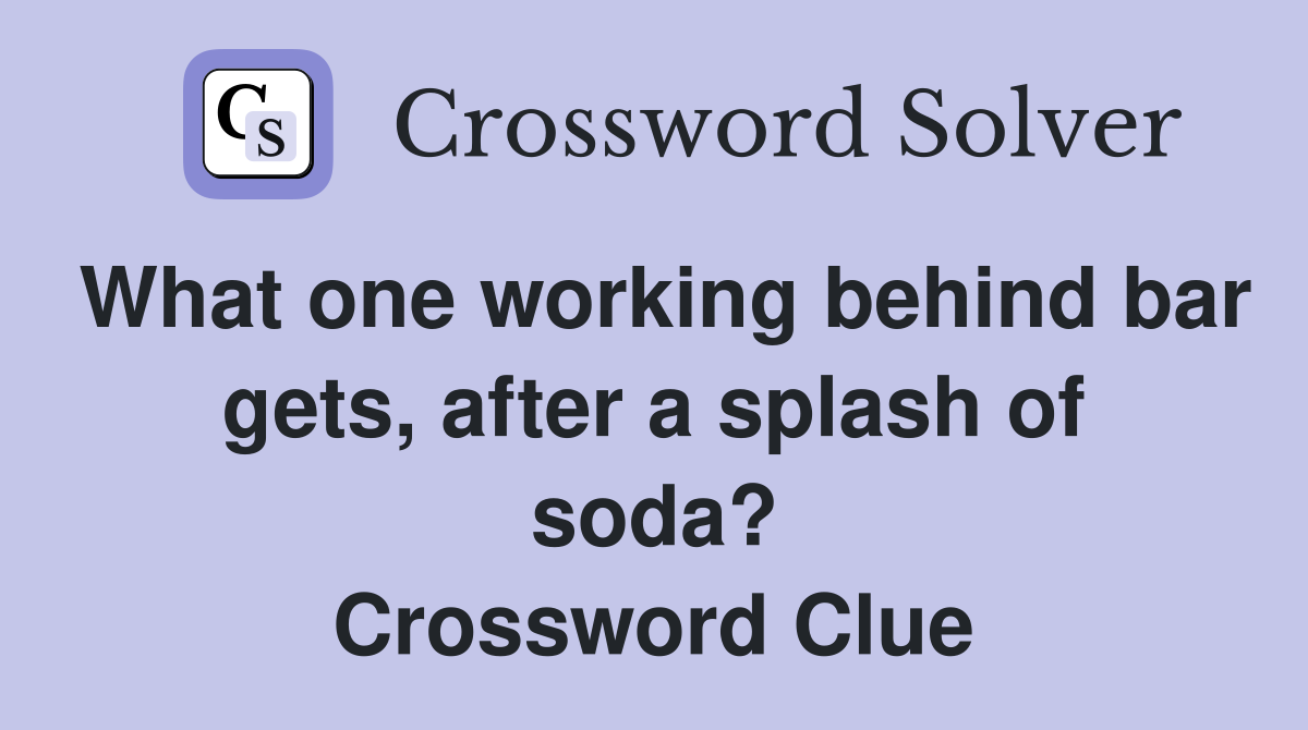 What one working behind bar gets, after a splash of soda? Crossword Clue