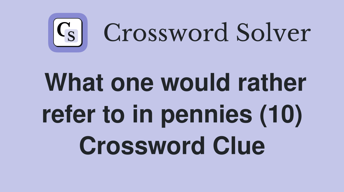 What one would rather refer to in pennies (10) Crossword Clue