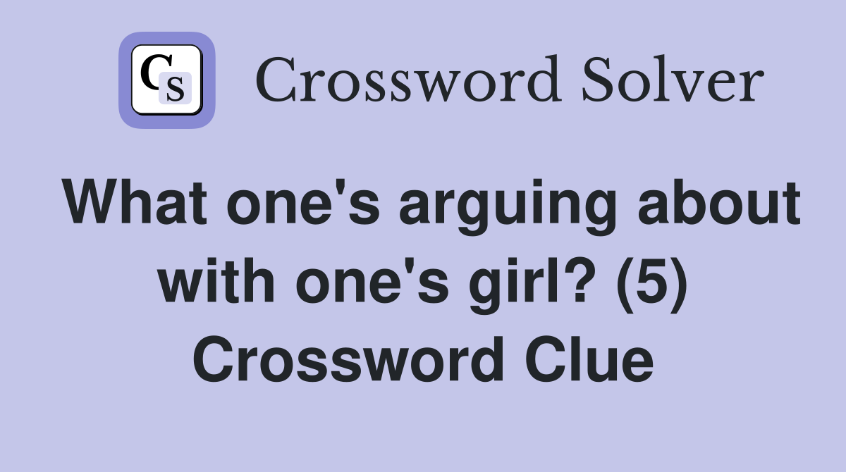 What one's arguing about with one's girl? (5) Crossword Clue