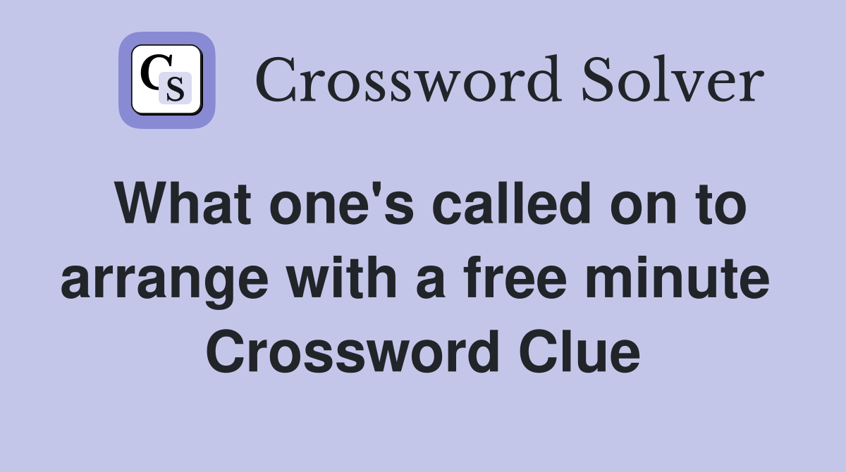 What one's called on to arrange with a free minute  Crossword Clue