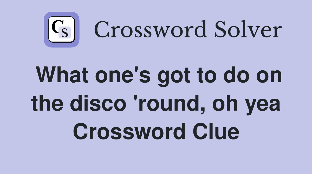 What one's got to do on the disco 'round, oh yea Crossword Clue