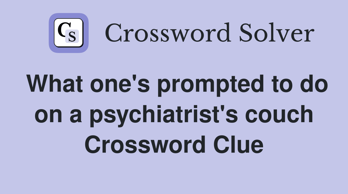 What one's prompted to do on a psychiatrist's couch Crossword Clue