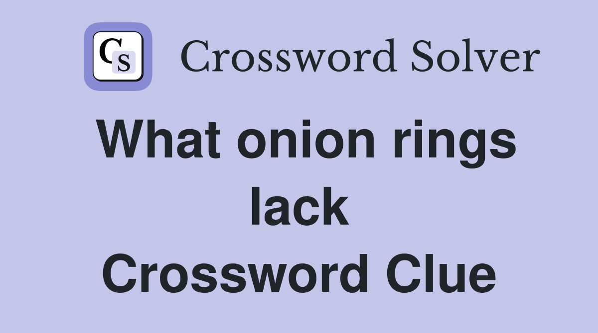 What onion rings lack Crossword Clue